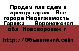 Продам или сдам в аренду гараж - Все города Недвижимость » Гаражи   . Воронежская обл.,Нововоронеж г.